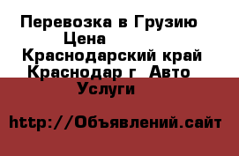 Перевозка в Грузию › Цена ­ 3 000 - Краснодарский край, Краснодар г. Авто » Услуги   